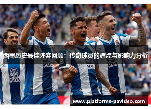 西甲历史最佳阵容回顾：传奇球员的辉煌与影响力分析