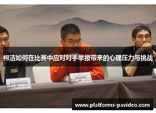 柯洁如何在比赛中应对对手举报带来的心理压力与挑战
