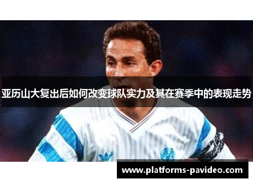 亚历山大复出后如何改变球队实力及其在赛季中的表现走势