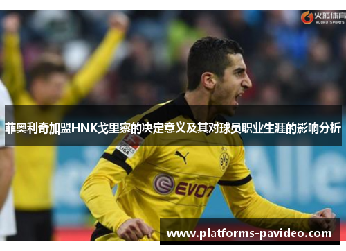 菲奥利奇加盟HNK戈里察的决定意义及其对球员职业生涯的影响分析