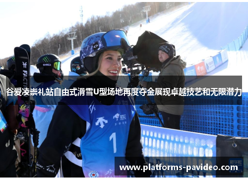 谷爱凌崇礼站自由式滑雪U型场地再度夺金展现卓越技艺和无限潜力
