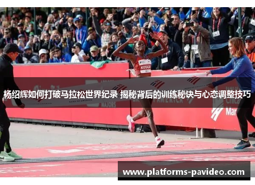 杨绍辉如何打破马拉松世界纪录 揭秘背后的训练秘诀与心态调整技巧