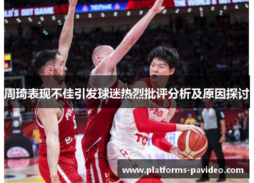 周琦表现不佳引发球迷热烈批评分析及原因探讨