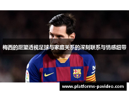 梅西的愿望透视足球与家庭关系的深刻联系与情感纽带