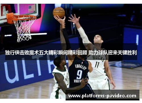 独行侠击败魔术五大精彩瞬间精彩回顾 助力球队迎来关键胜利