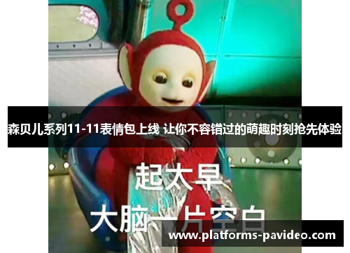 森贝儿系列11-11表情包上线 让你不容错过的萌趣时刻抢先体验