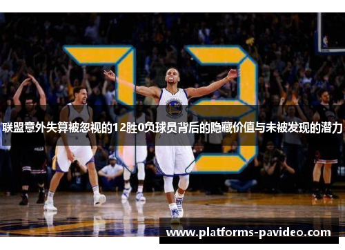 联盟意外失算被忽视的12胜0负球员背后的隐藏价值与未被发现的潜力