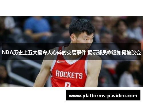 NBA历史上五大最令人心碎的交易事件 揭示球员命运如何被改变