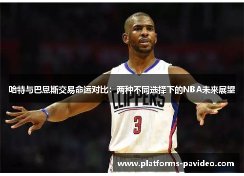 哈特与巴恩斯交易命运对比：两种不同选择下的NBA未来展望
