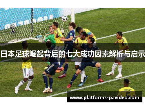 日本足球崛起背后的七大成功因素解析与启示