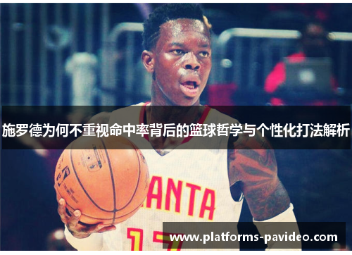 施罗德为何不重视命中率背后的篮球哲学与个性化打法解析