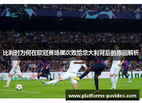 比利时为何在欧冠赛场屡次败给意大利背后的原因解析