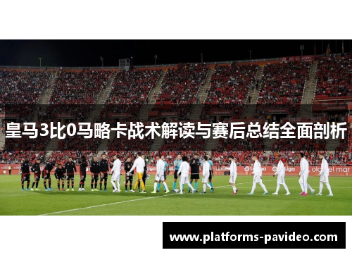 皇马3比0马略卡战术解读与赛后总结全面剖析