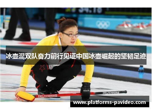 冰壶混双队奋力前行见证中国冰壶崛起的坚韧足迹
