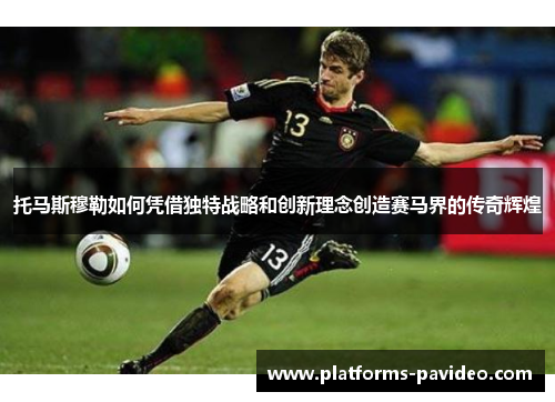 托马斯穆勒如何凭借独特战略和创新理念创造赛马界的传奇辉煌