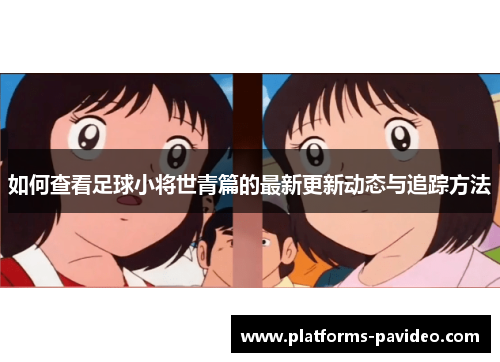 如何查看足球小将世青篇的最新更新动态与追踪方法