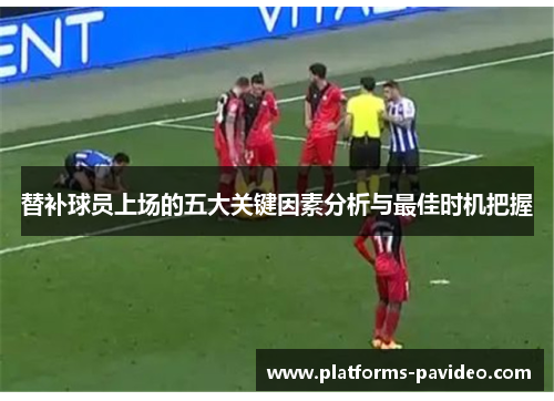 替补球员上场的五大关键因素分析与最佳时机把握
