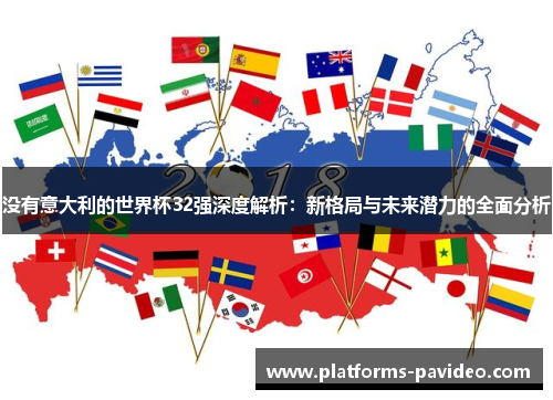 没有意大利的世界杯32强深度解析：新格局与未来潜力的全面分析