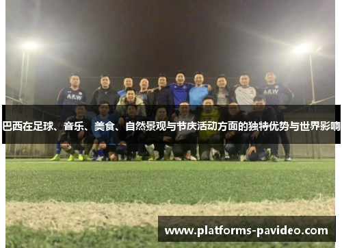 巴西在足球、音乐、美食、自然景观与节庆活动方面的独特优势与世界影响