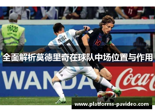 全面解析莫德里奇在球队中场位置与作用