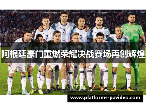 阿根廷豪门重燃荣耀决战赛场再创辉煌