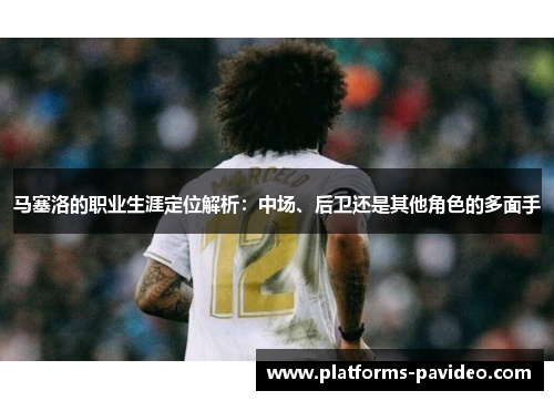 马塞洛的职业生涯定位解析：中场、后卫还是其他角色的多面手