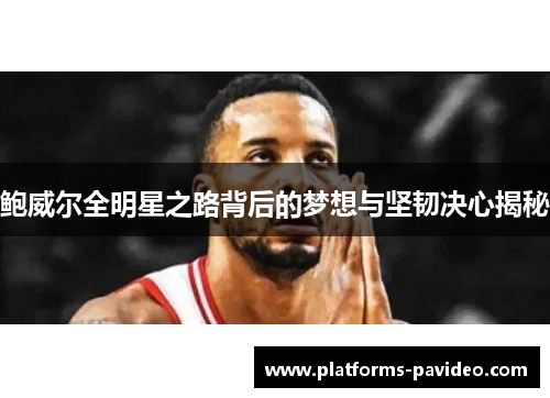 鲍威尔全明星之路背后的梦想与坚韧决心揭秘