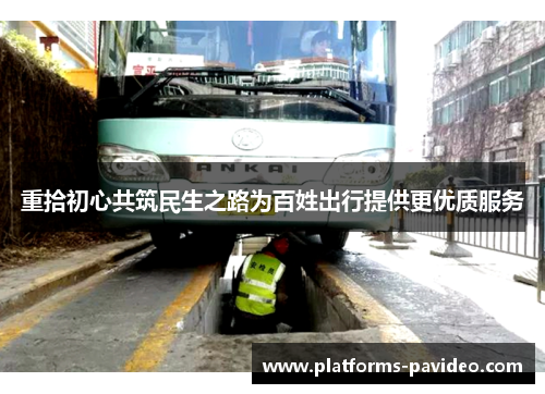 重拾初心共筑民生之路为百姓出行提供更优质服务