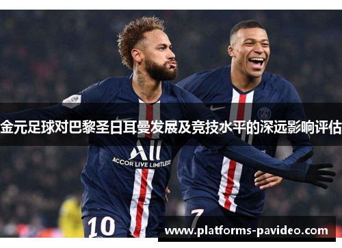 金元足球对巴黎圣日耳曼发展及竞技水平的深远影响评估