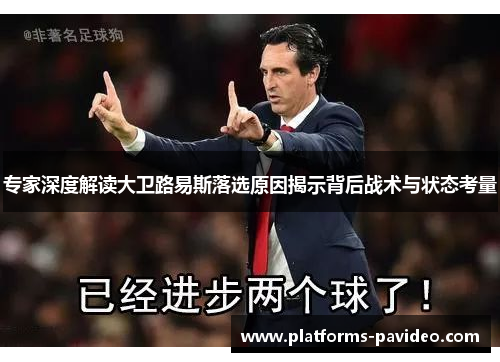 专家深度解读大卫路易斯落选原因揭示背后战术与状态考量