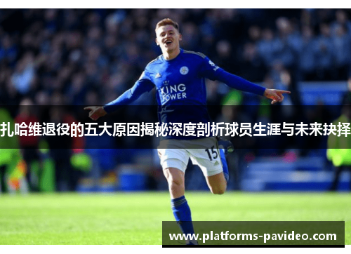 扎哈维退役的五大原因揭秘深度剖析球员生涯与未来抉择