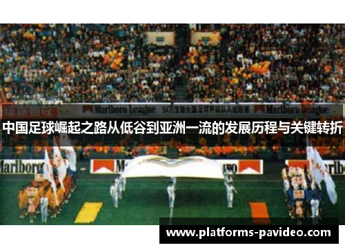 中国足球崛起之路从低谷到亚洲一流的发展历程与关键转折