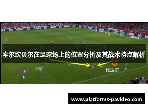 索尔坎贝尔在足球场上的位置分析及其战术特点解析 索尔坎贝尔在足球场上的位置分析及其战术特点解析