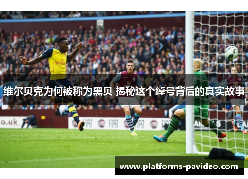 维尔贝克为何被称为黑贝 揭秘这个绰号背后的真实故事