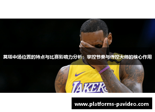 莫塔中场位置的特点与比赛影响力分析：掌控节奏与传控大师的核心作用