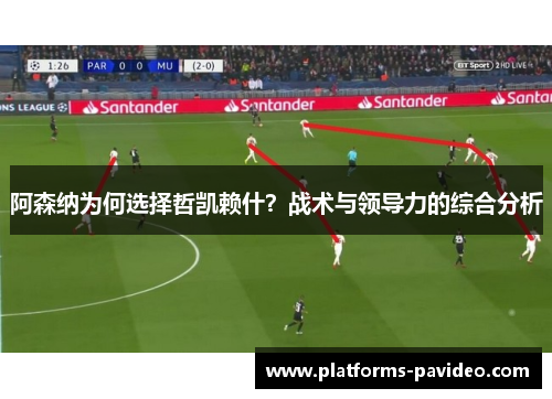 阿森纳为何选择哲凯赖什?战术与领导力的综合分析 阿森纳为何选择哲凯赖什?战术与领导力的综合分析
