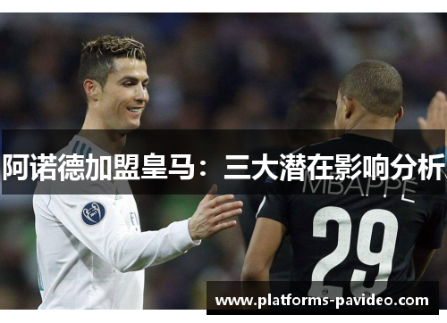 阿诺德加盟皇马:三大潜在影响分析 阿诺德加盟皇马:三大潜在影响分析