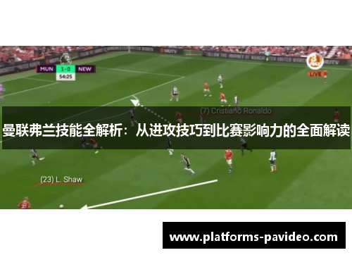 曼联弗兰技能全解析:从进攻技巧到比赛影响力的全面解读 曼联弗兰技能全解析:从进攻技巧到比赛影响力的全面解读