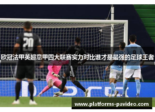 欧冠法甲英超意甲四大联赛实力对比谁才是最强的足球王者 欧冠法甲英超意甲四大联赛实力对比谁才是最强的足球王者