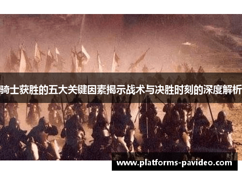 骑士获胜的五大关键因素揭示战术与决胜时刻的深度解析