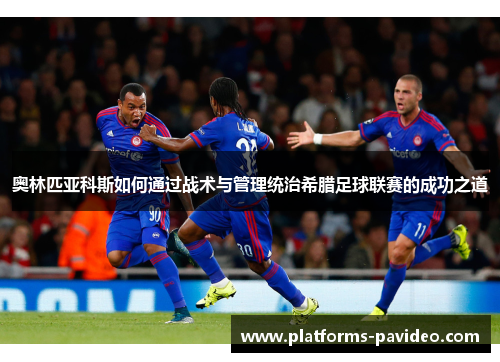 奥林匹亚科斯如何通过战术与管理统治希腊足球联赛的成功之道