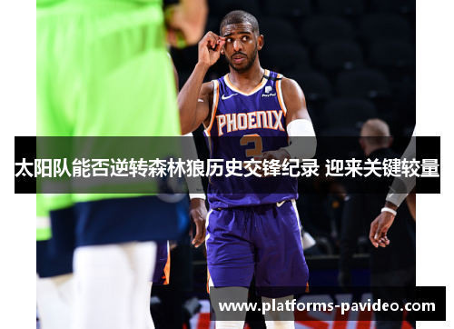 太阳队能否逆转森林狼历史交锋纪录 迎来关键较量 太阳队能否逆转森林狼历史交锋纪录 迎来关键较量