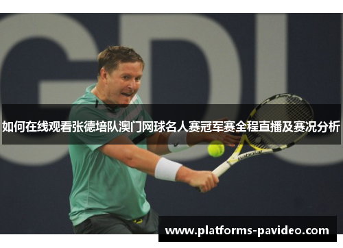 如何在线观看张德培队澳门网球名人赛冠军赛全程直播及赛况分析 如何在线观看张德培队澳门网球名人赛冠军赛全程直播及赛况分析