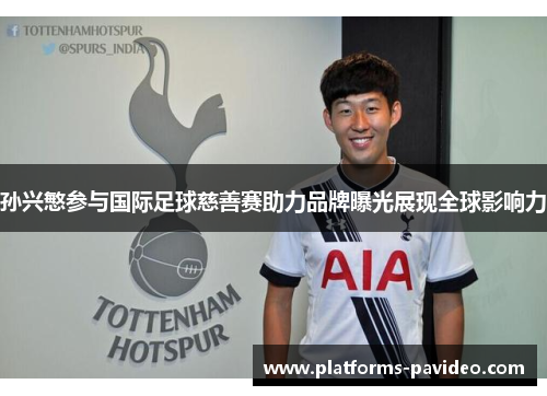 孙兴慜参与国际足球慈善赛助力品牌曝光展现全球影响力