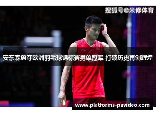 安东森勇夺欧洲羽毛球锦标赛男单冠军 打破历史再创辉煌