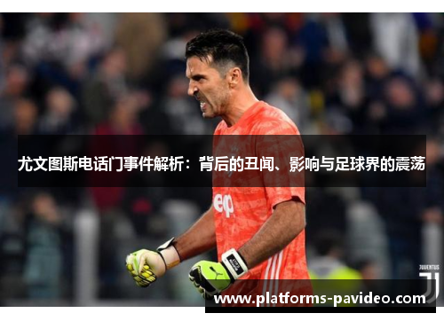 尤文图斯电话门事件解析：背后的丑闻、影响与足球界的震荡