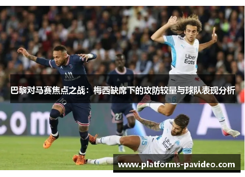 巴黎对马赛焦点之战：梅西缺席下的攻防较量与球队表现分析