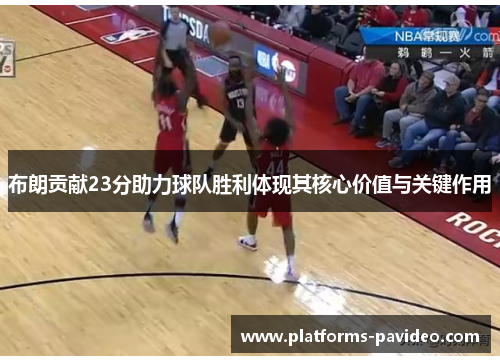 布朗贡献23分助力球队胜利体现其核心价值与关键作用