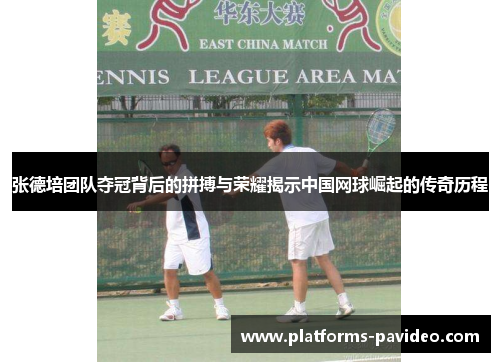 张德培团队夺冠背后的拼搏与荣耀揭示中国网球崛起的传奇历程
