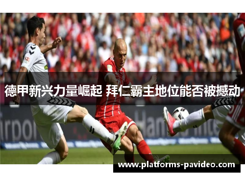 德甲新兴力量崛起 拜仁霸主地位能否被撼动